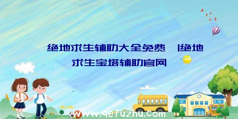 「绝地求生辅助大全免费」|绝地求生宝塔辅助官网